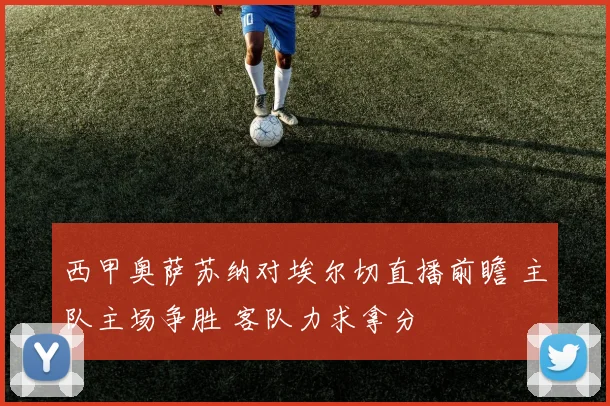 西甲奥萨苏纳对埃尔切直播前瞻 主队主场争胜 客队力求拿分