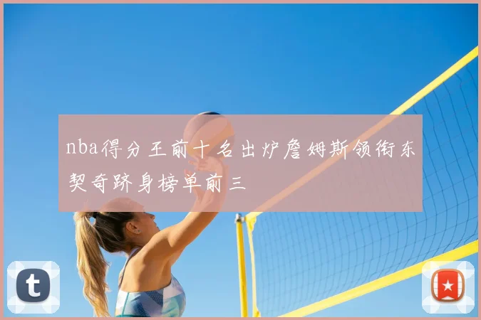 nba得分王前十名出炉詹姆斯领衔东契奇跻身榜单前三