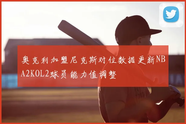 奥克利加盟尼克斯对位数据更新NBA2KOL2球员能力值调整