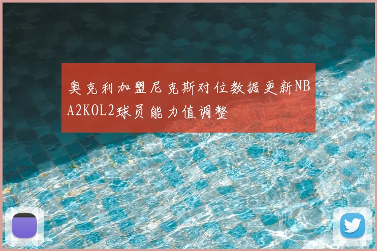 奥克利加盟尼克斯对位数据更新NBA2KOL2球员能力值调整