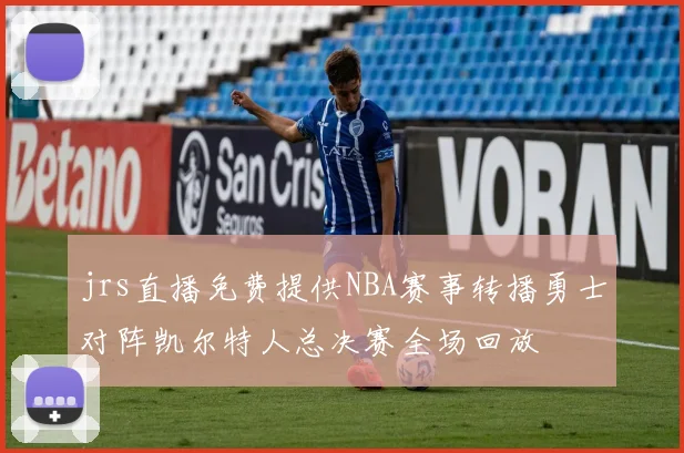 jrs直播免费提供NBA赛事转播勇士对阵凯尔特人总决赛全场回放