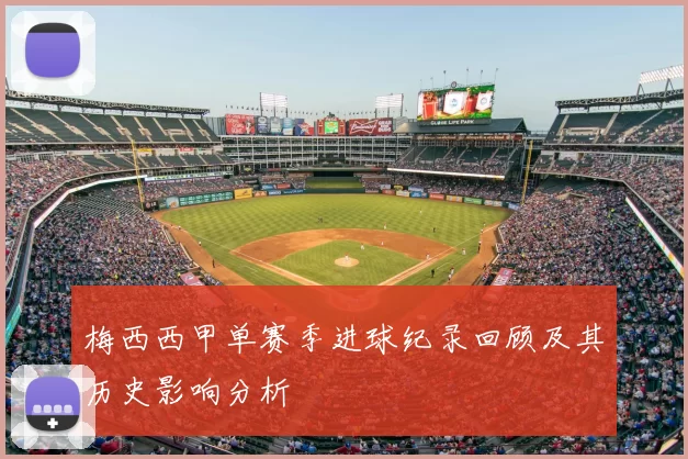 梅西西甲单赛季进球纪录回顾及其历史影响分析