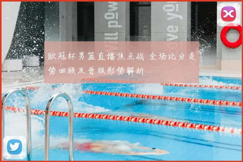 欧冠杯男篮直播焦点战 全场比分走势回顾及晋级形势解析