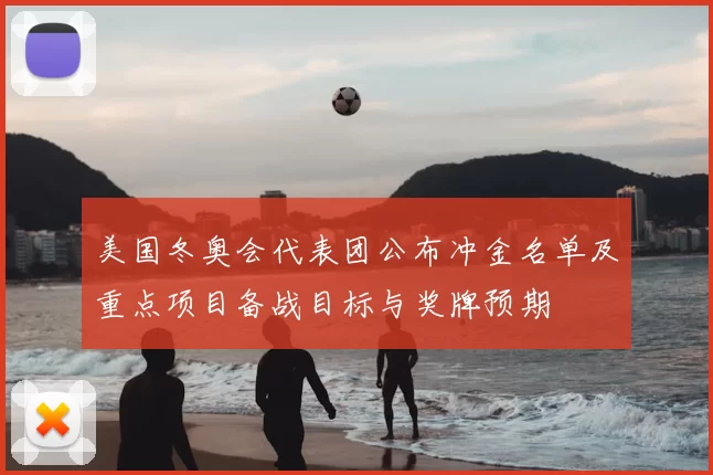 美国冬奥会代表团公布冲金名单及重点项目备战目标与奖牌预期
