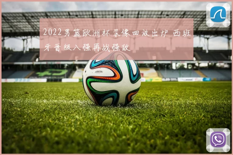 2022男篮欧洲杯录像回放出炉 西班牙晋级八强再战强敌