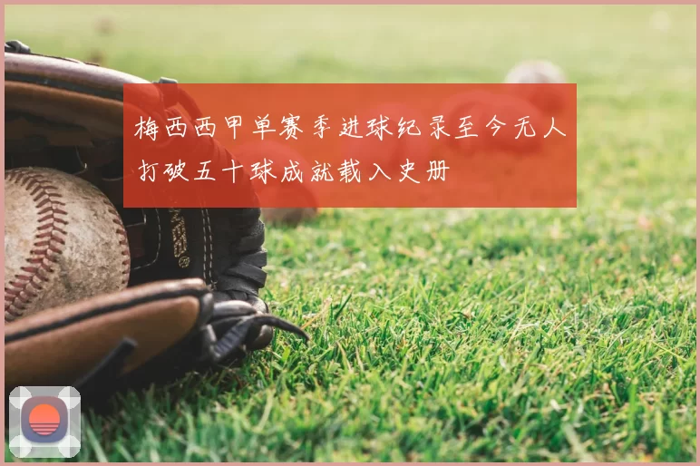 梅西西甲单赛季进球纪录至今无人打破五十球成就载入史册