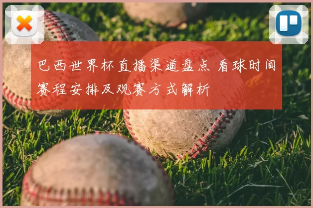 巴西世界杯直播渠道盘点 看球时间赛程安排及观赛方式解析
