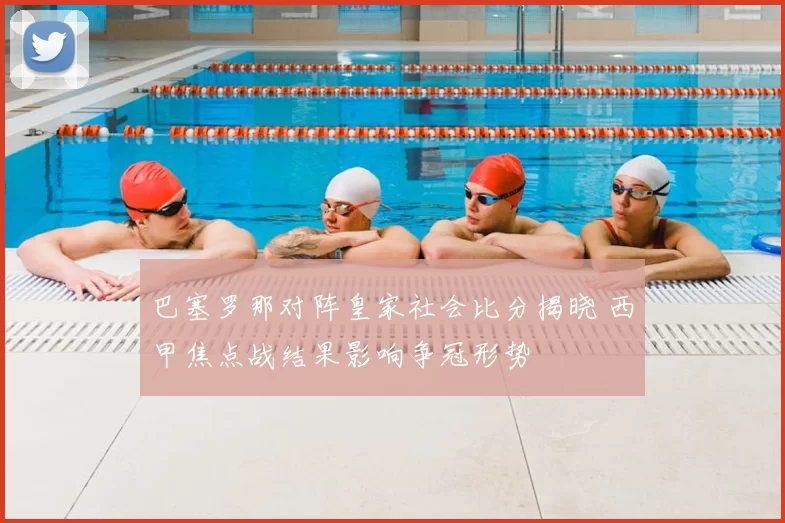 巴塞罗那对阵皇家社会比分揭晓 西甲焦点战结果影响争冠形势