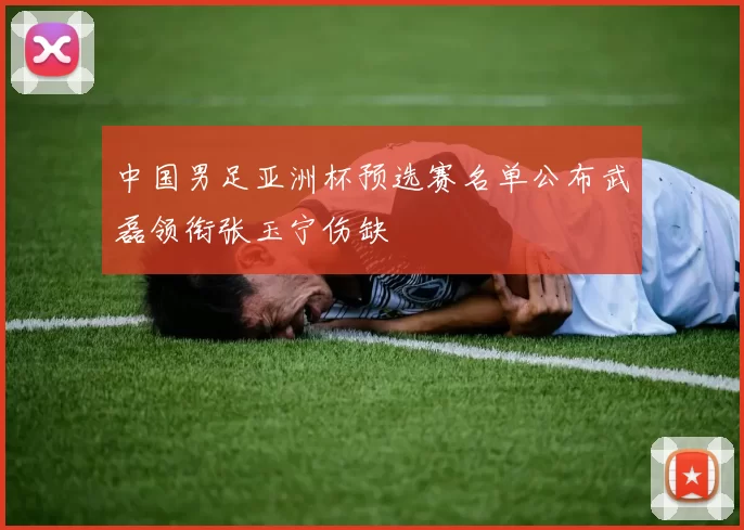中国男足亚洲杯预选赛名单公布武磊领衔张玉宁伤缺