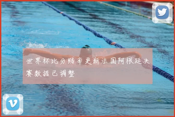 世界杯比分赔率更新法国阿根廷决赛数据已调整