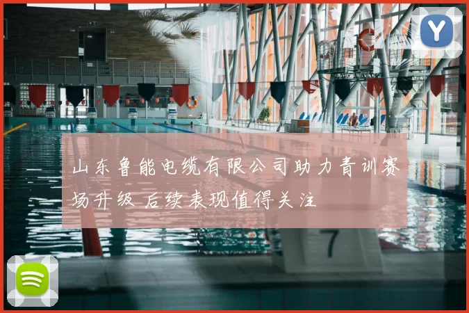 山东鲁能电缆有限公司助力青训赛场升级 后续表现值得关注