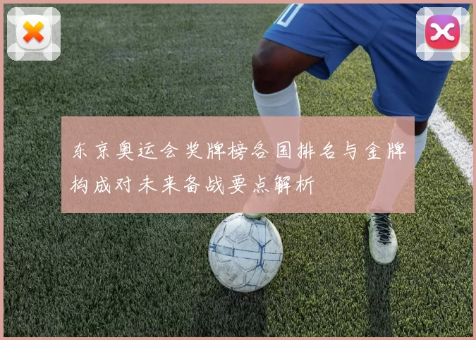 东京奥运会奖牌榜各国排名与金牌构成对未来备战要点解析