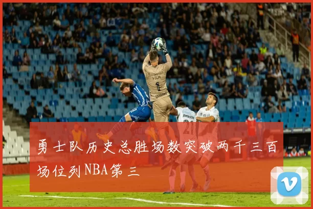 勇士队历史总胜场数突破两千三百场位列NBA第三