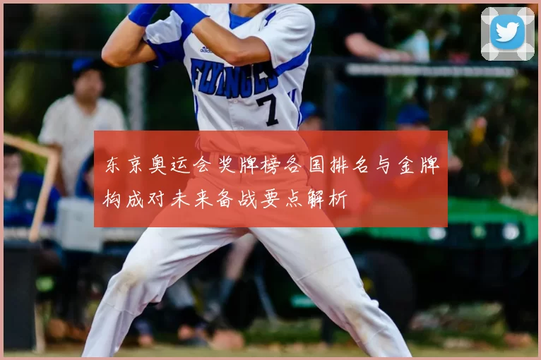 东京奥运会奖牌榜各国排名与金牌构成对未来备战要点解析
