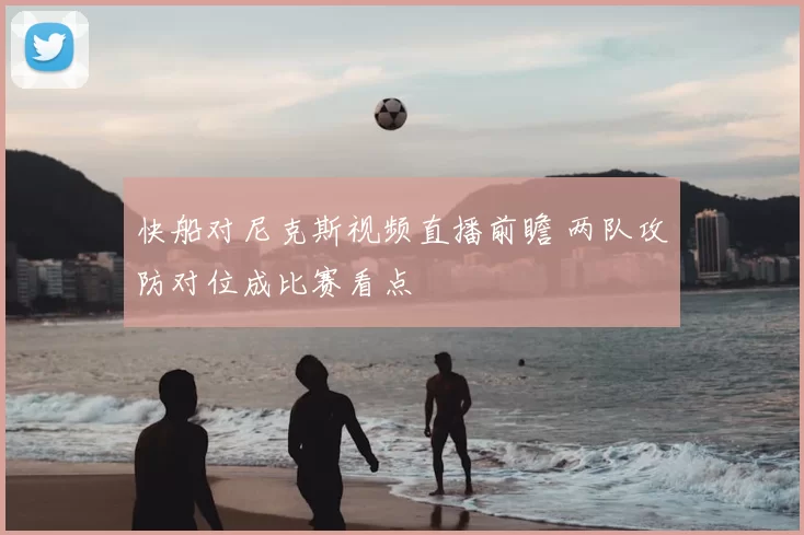 快船对尼克斯视频直播前瞻 两队攻防对位成比赛看点