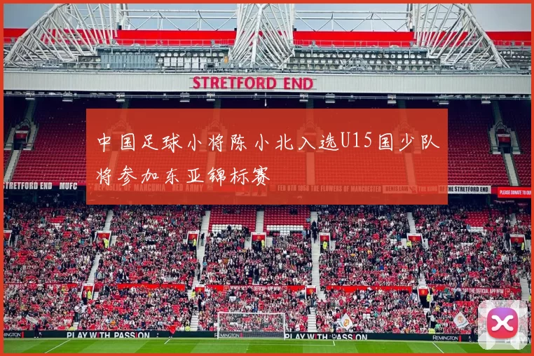 中国足球小将陈小北入选U15国少队将参加东亚锦标赛