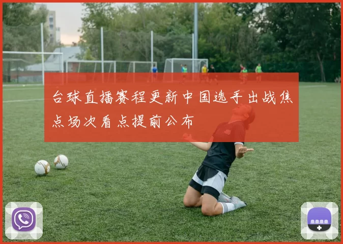 台球直播赛程更新中国选手出战焦点场次看点提前公布