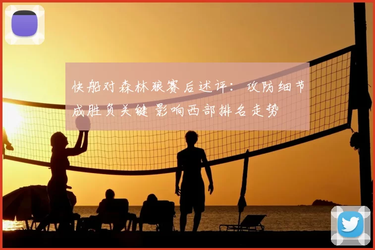 快船对森林狼赛后述评：攻防细节成胜负关键 影响西部排名走势