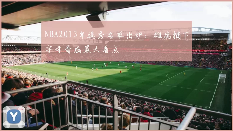 NBA2013年选秀名单出炉，雄鹿摘下字母哥成最大看点