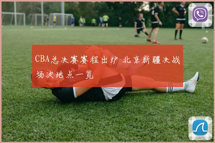 CBA总决赛赛程出炉 北京新疆决战场次地点一览