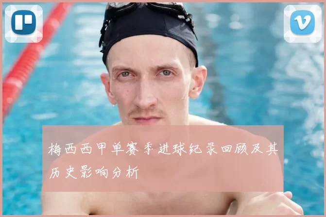 梅西西甲单赛季进球纪录回顾及其历史影响分析