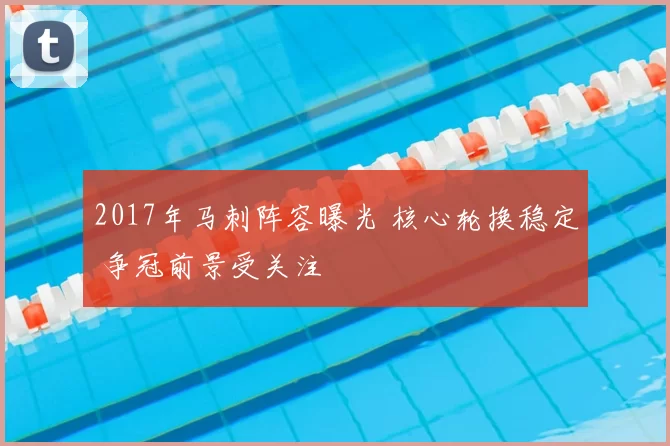 2017年马刺阵容曝光 核心轮换稳定 争冠前景受关注