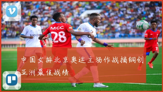 中国女排北京奥运主场作战摘铜创亚洲最佳战绩