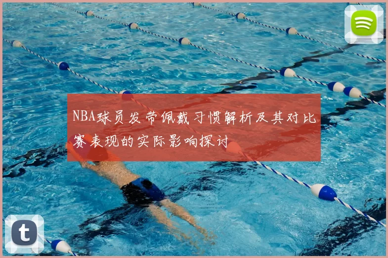 NBA球员发带佩戴习惯解析及其对比赛表现的实际影响探讨