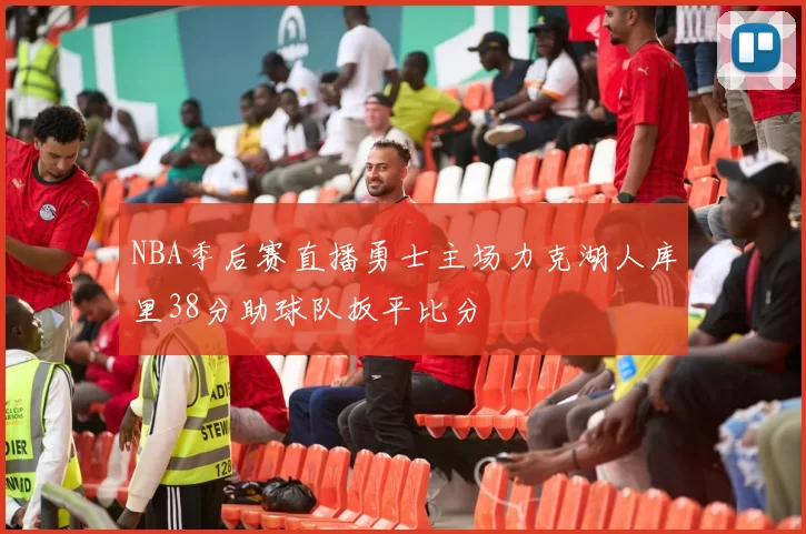 NBA季后赛直播勇士主场力克湖人库里38分助球队扳平比分