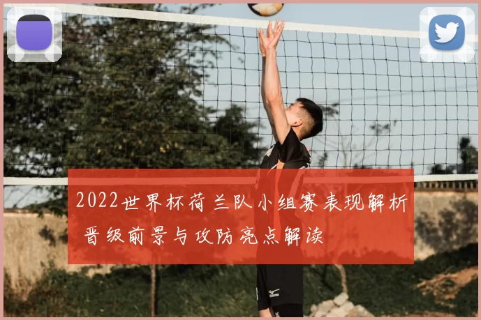2022世界杯荷兰队小组赛表现解析 晋级前景与攻防亮点解读