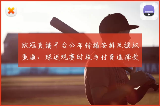 欧冠直播平台公布转播安排及授权渠道，球迷观赛时段与付费选择受影响