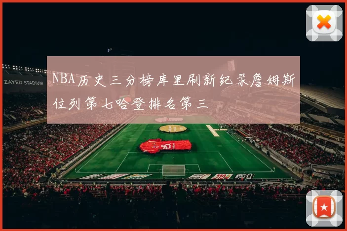 NBA历史三分榜库里刷新纪录詹姆斯位列第七哈登排名第三
