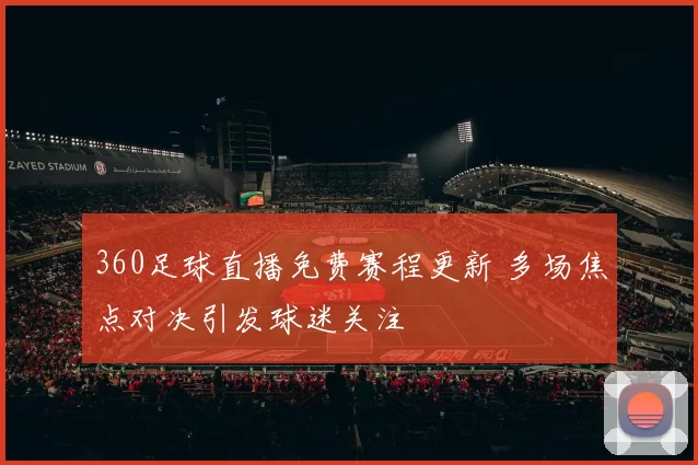 360足球直播免费赛程更新 多场焦点对决引发球迷关注