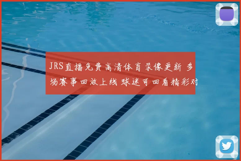 JRS直播免费高清体育录像更新 多场赛事回放上线 球迷可回看精彩对决
