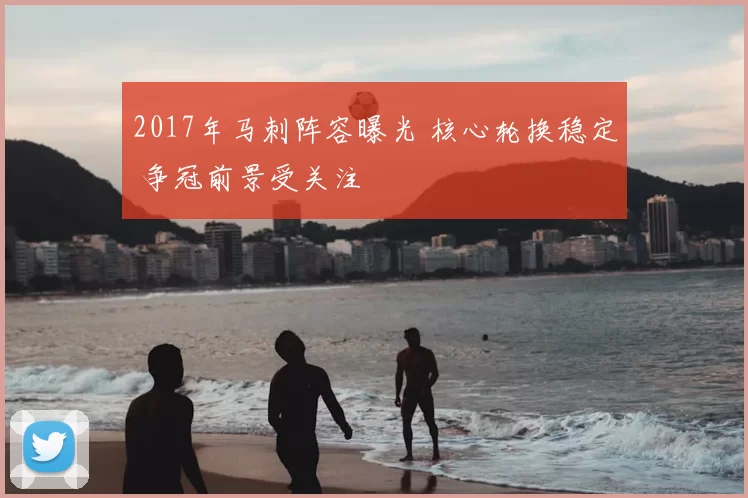 2017年马刺阵容曝光 核心轮换稳定 争冠前景受关注