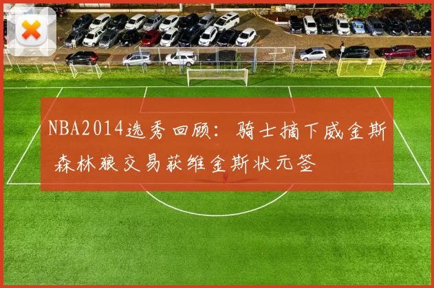 NBA2014选秀回顾：骑士摘下威金斯 森林狼交易获维金斯状元签