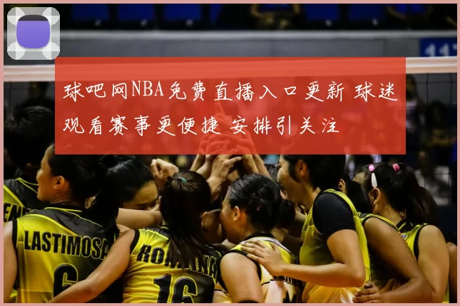 球吧网NBA免费直播入口更新 球迷观看赛事更便捷 安排引关注