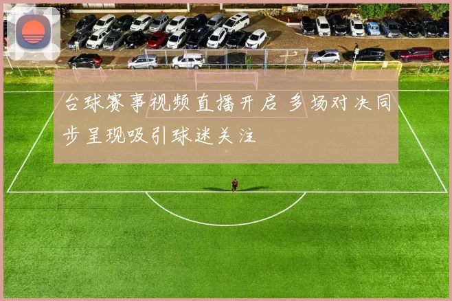 台球赛事视频直播开启 多场对决同步呈现吸引球迷关注