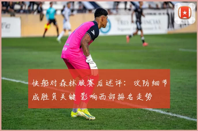 快船对森林狼赛后述评：攻防细节成胜负关键 影响西部排名走势